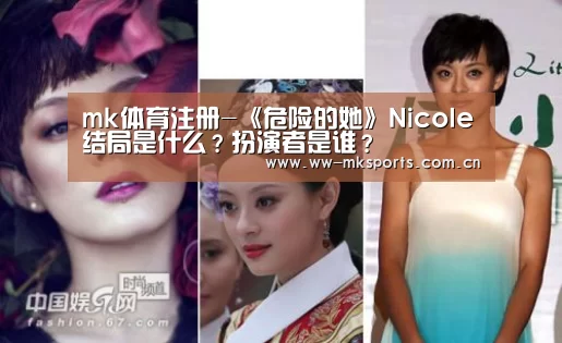 mk体育注册-《危险的她》NicoIe结局是什么?扮演者是谁?(图1) mk体育在线