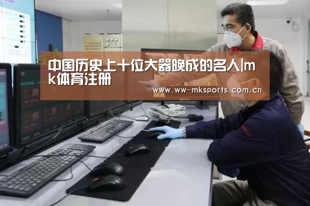 中国历史上十位大器晚成的名人|mk体育注册(图4) mk体育在线