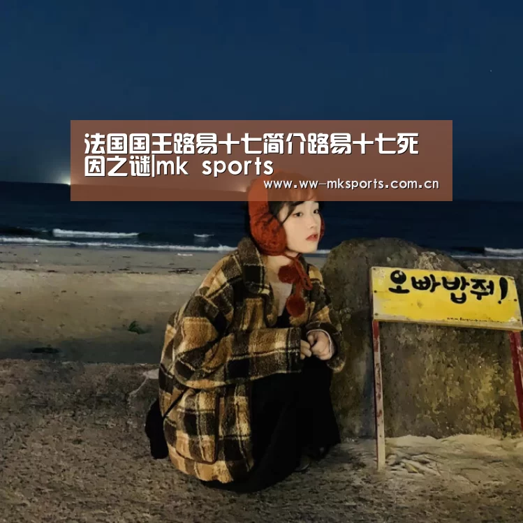 法国国王路易十七简介路易十七死因之谜|mk sports(图3) mk sports