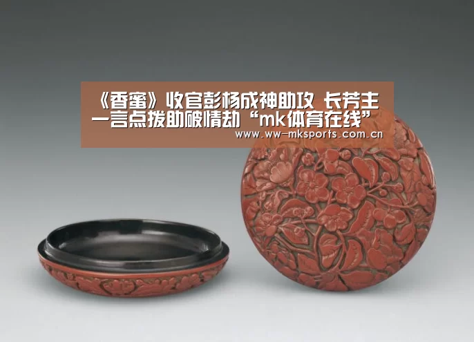 《香蜜》收官彭杨成神助攻 长芳主一言点拨助破情劫“mk体育在线”(图2) mk体育在线