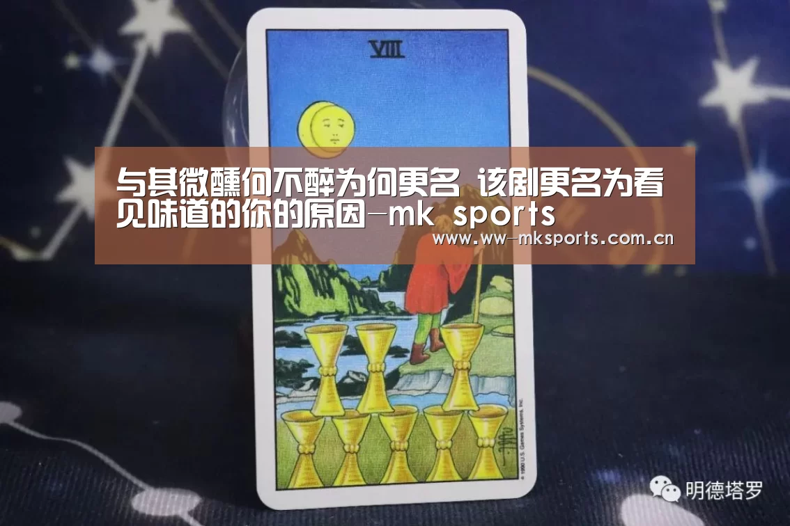 与其微醺何不醉为何更名 该剧更名为看见味道的你的原因-mk sports(图1) mk体育下载