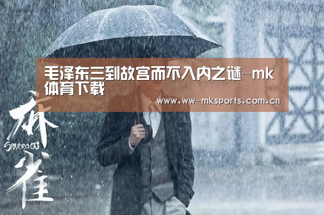 毛泽东三到故宫而不入内之谜-mk体育下载