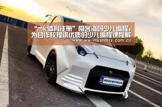 “mk体育注册”极客海码少儿编程,为合作校提供优质的少儿编程课程解决方案(图3) mk sports